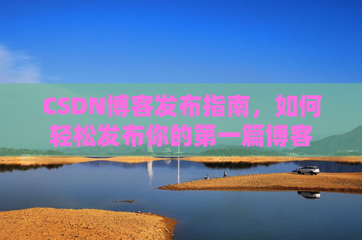 CSDN博客发布指南，如何轻松发布你的第一篇博客