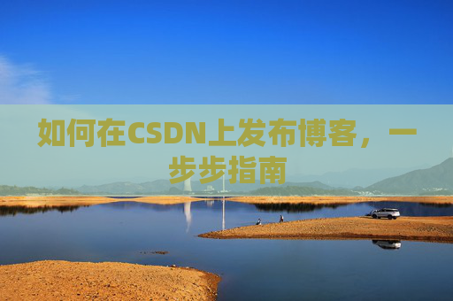 如何在CSDN上发布博客,一步步指南